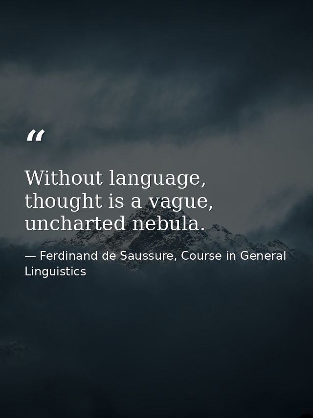 Without language, thought is a vague, uncharted nebula. — Ferdinand de Saussure, Course in General Linguistics