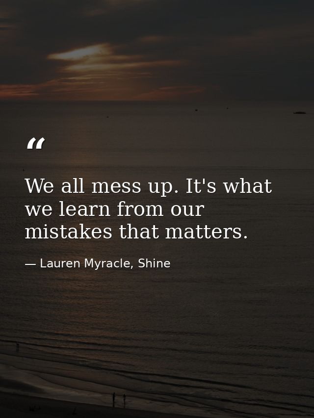 We all mess up. It's what we learn from our mistakes that matters. — Lauren Myracle, Shine