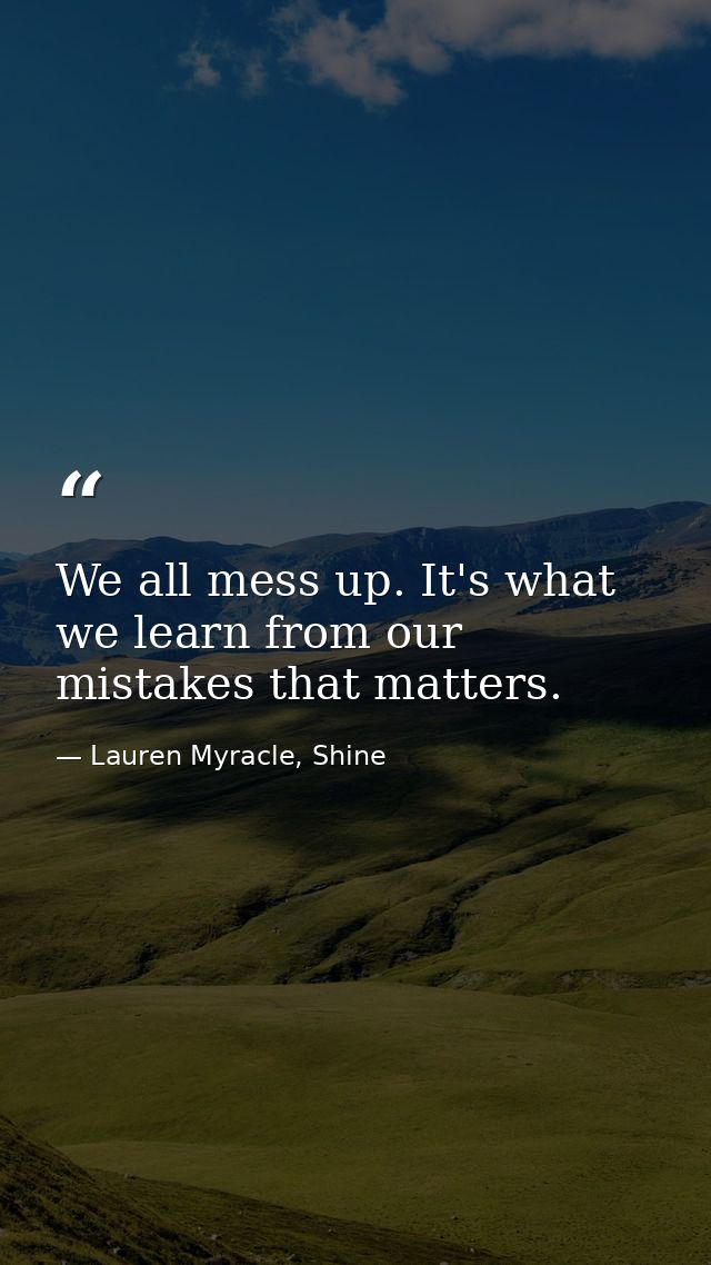 We all mess up. It's what we learn from our mistakes that matters. — Lauren Myracle, Shine