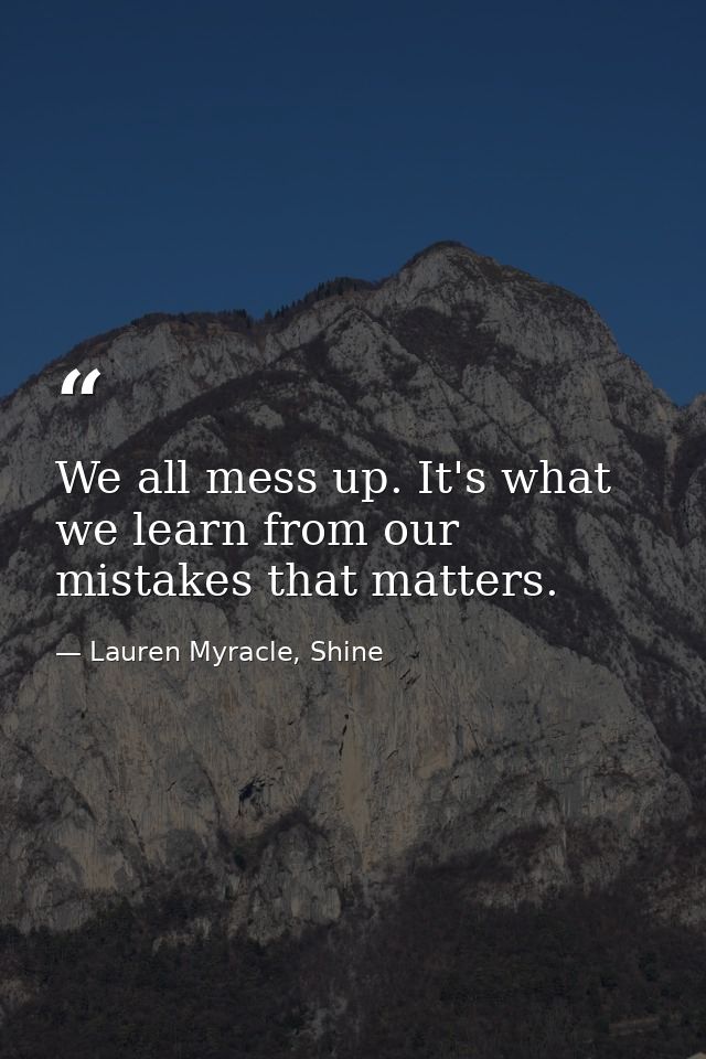 We all mess up. It's what we learn from our mistakes that matters. — Lauren Myracle, Shine