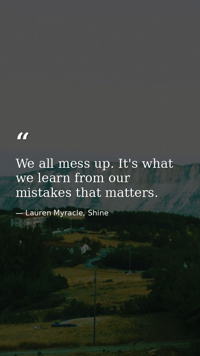 We all mess up. It's what we learn from our mistakes that matters. — Lauren Myracle, Shine