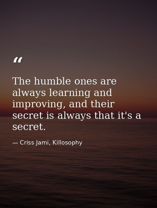 The humble ones are always learning and improving, and their secret is always that it's a secret. — Criss Jami, Killosophy