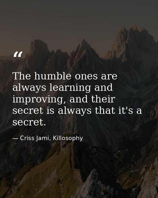 The humble ones are always learning and improving, and their secret is always that it's a secret. — Criss Jami, Killosophy