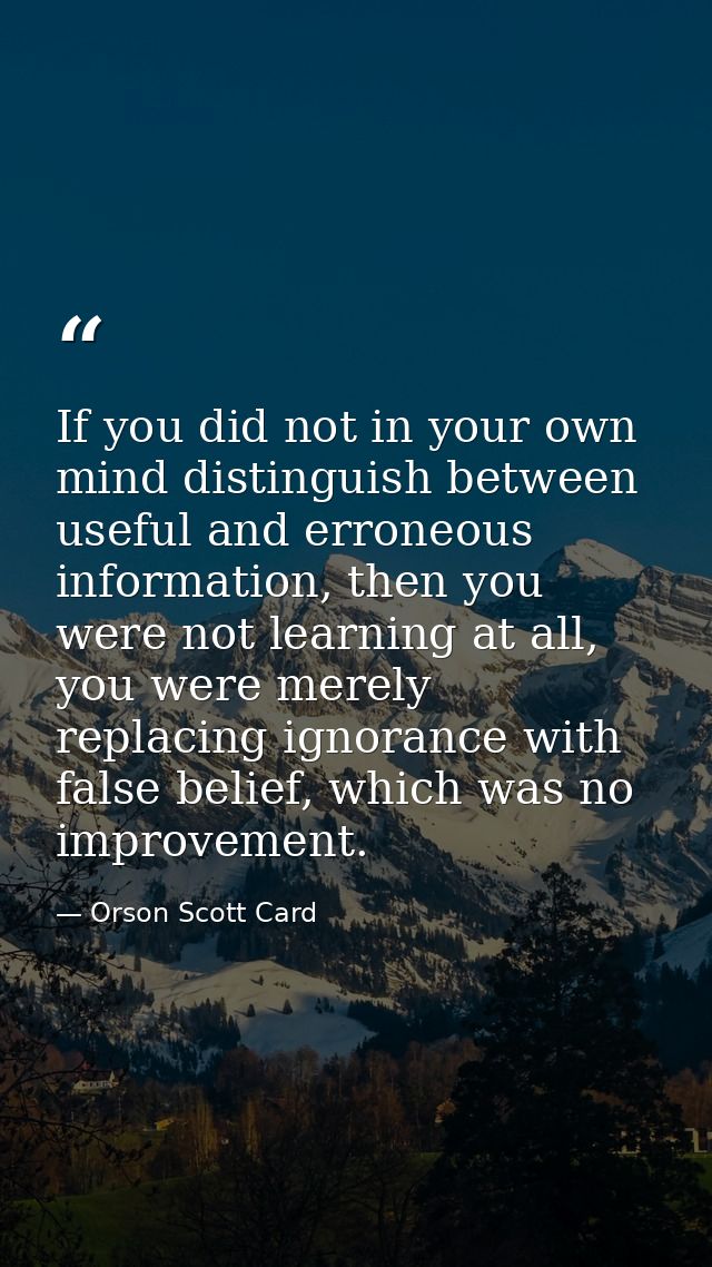 If you did not in your own mind distinguish between useful and erroneous information, then you were not learning at all, — Orson Scott Card