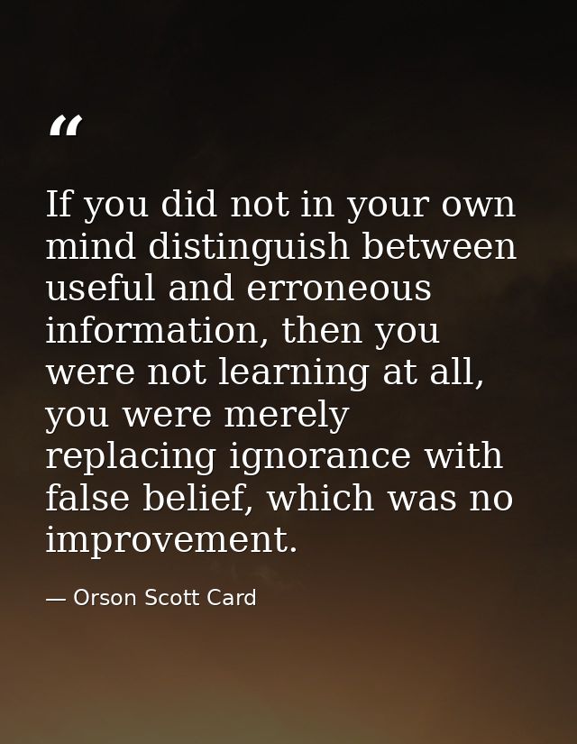 If you did not in your own mind distinguish between useful and erroneous information, then you were not learning at all, — Orson Scott Card