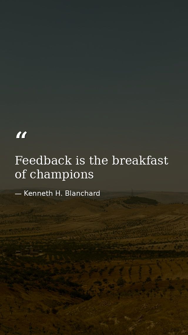 Feedback is the breakfast of champions — Kenneth H. Blanchard