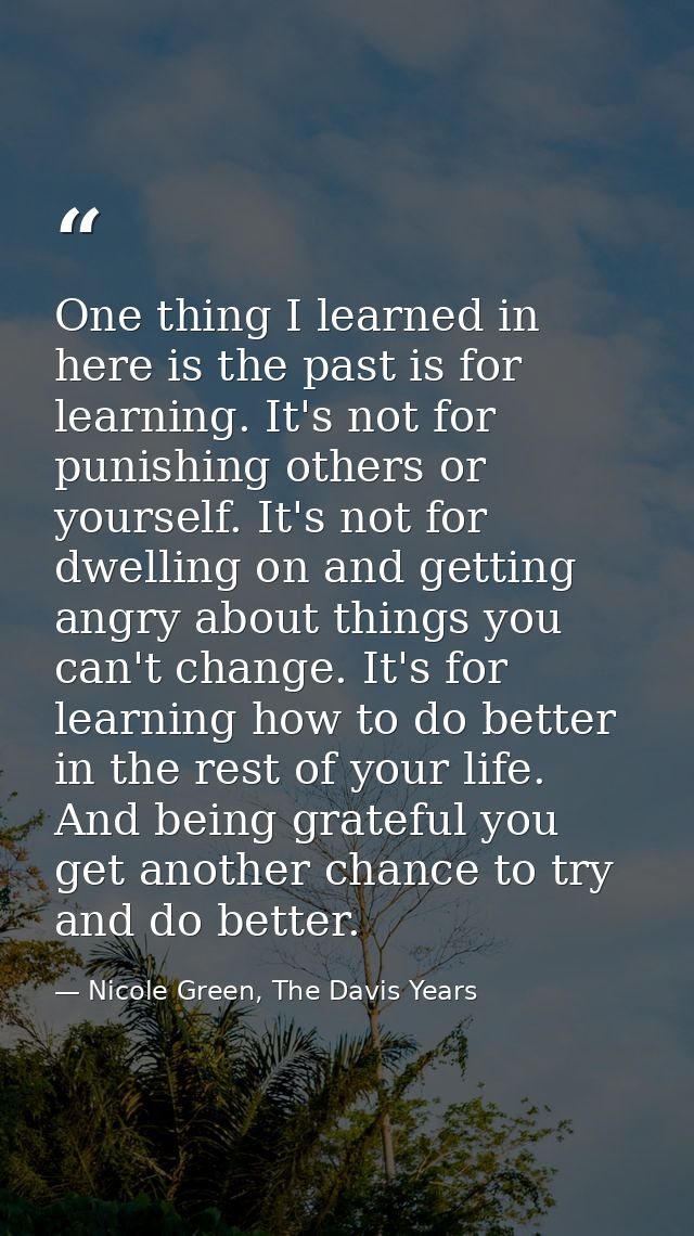 One thing I learned in here is the past is for learning. It's not for punishing others or yourself. It's not for dwellin — Nicole Green, The Davis Years