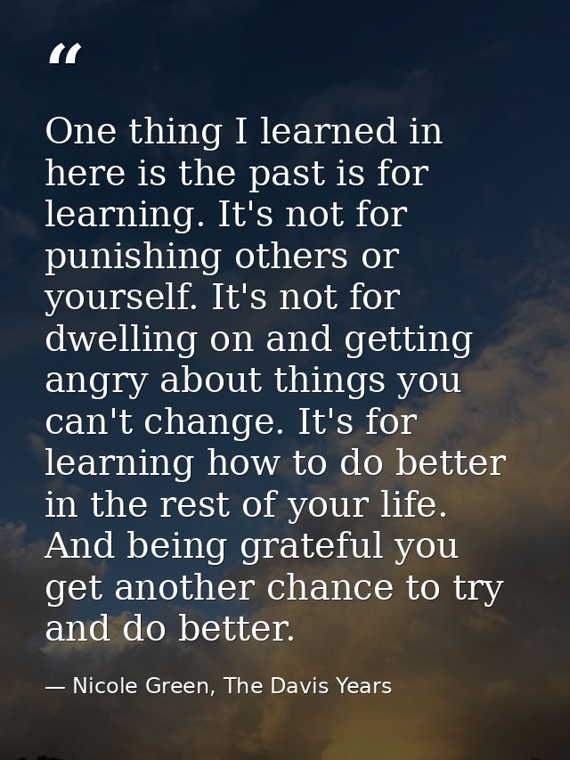 One thing I learned in here is the past is for learning. It's not for punishing others or yourself. It's not for dwellin — Nicole Green, The Davis Years