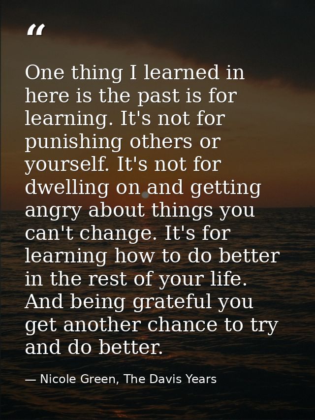 One thing I learned in here is the past is for learning. It's not for punishing others or yourself. It's not for dwellin — Nicole Green, The Davis Years