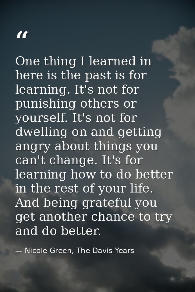 One thing I learned in here is the past is for learning. It's not for punishing others or yourself. It's not for dwellin — Nicole Green, The Davis Years