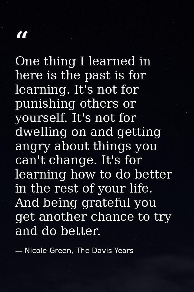 One thing I learned in here is the past is for learning. It's not for punishing others or yourself. It's not for dwellin — Nicole Green, The Davis Years