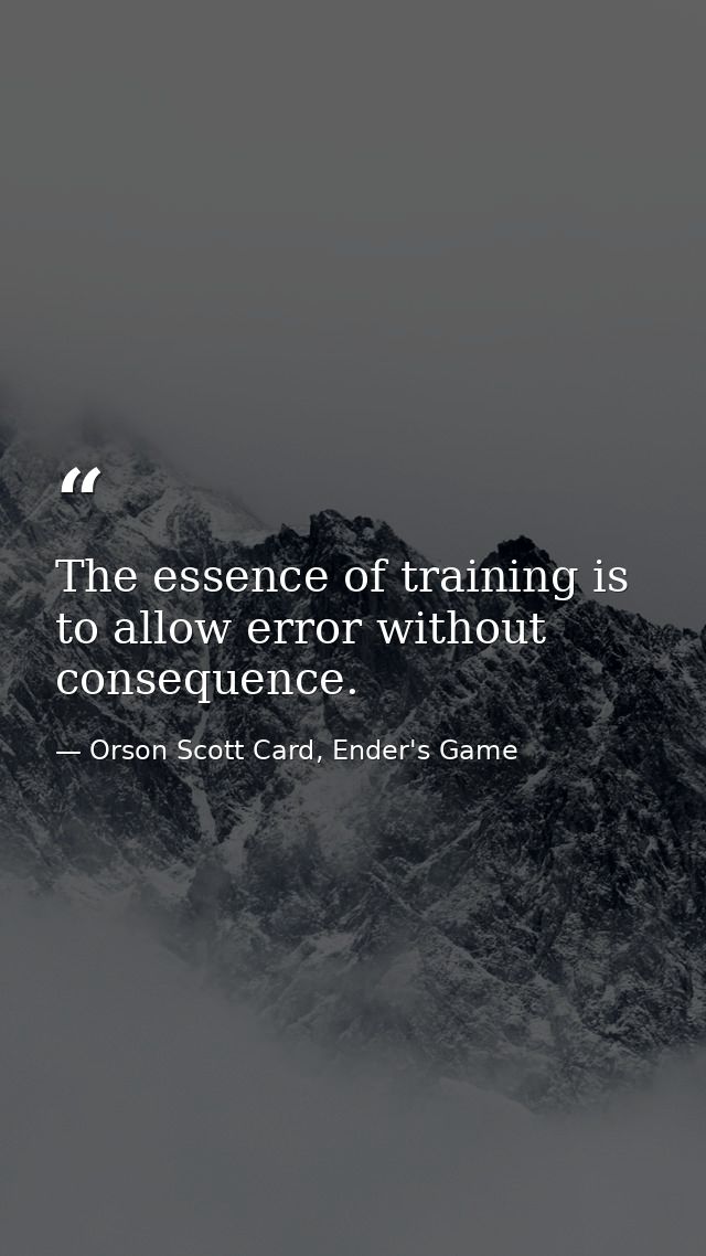 The essence of training is to allow error without consequence. — Orson Scott Card, Ender's Game