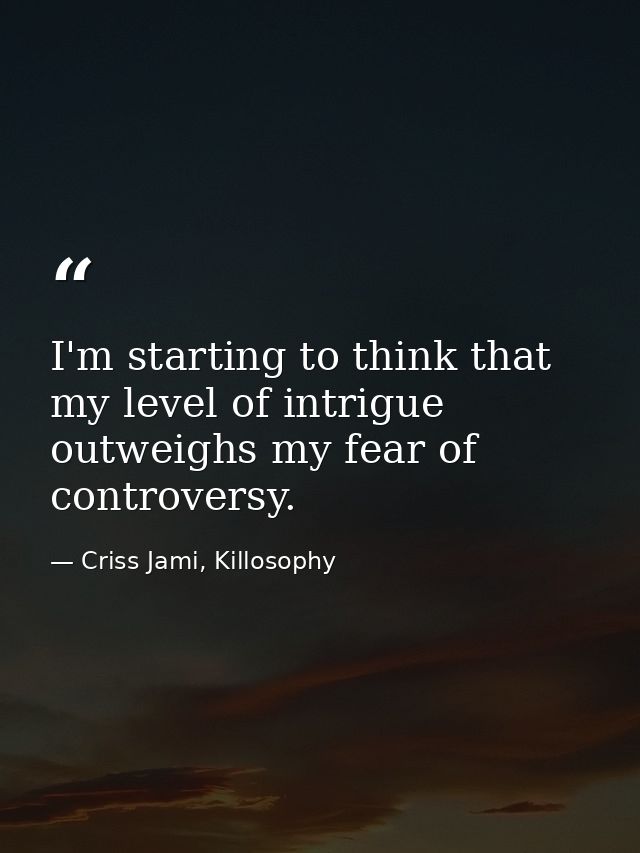 I'm starting to think that my level of intrigue outweighs my fear of controversy. — Criss Jami, Killosophy