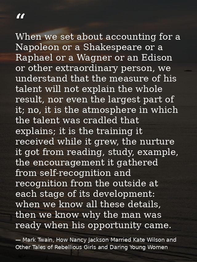 When we set about accounting for a Napoleon or a Shakespeare or a Raphael or a Wagner or an Edison or other extraordinar — Mark Twain, How Nancy Jackson Married Kate Wilson and Other Tales of Rebellious Girls and Daring Young Women