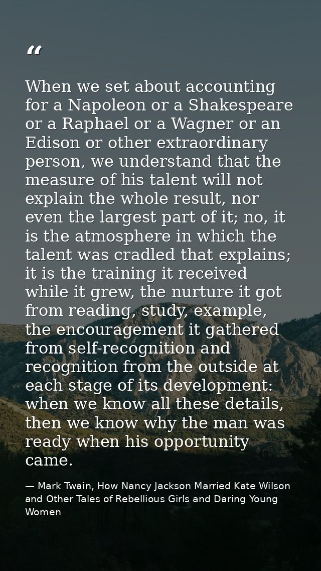 When we set about accounting for a Napoleon or a Shakespeare or a Raphael or a Wagner or an Edison or other extraordinar — Mark Twain, How Nancy Jackson Married Kate Wilson and Other Tales of Rebellious Girls and Daring Young Women
