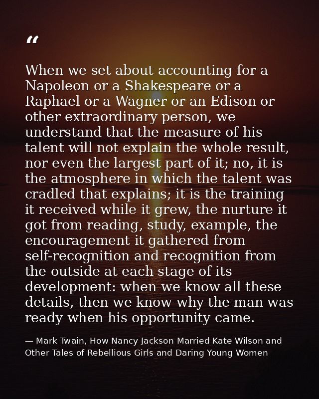 When we set about accounting for a Napoleon or a Shakespeare or a Raphael or a Wagner or an Edison or other extraordinar — Mark Twain, How Nancy Jackson Married Kate Wilson and Other Tales of Rebellious Girls and Daring Young Women