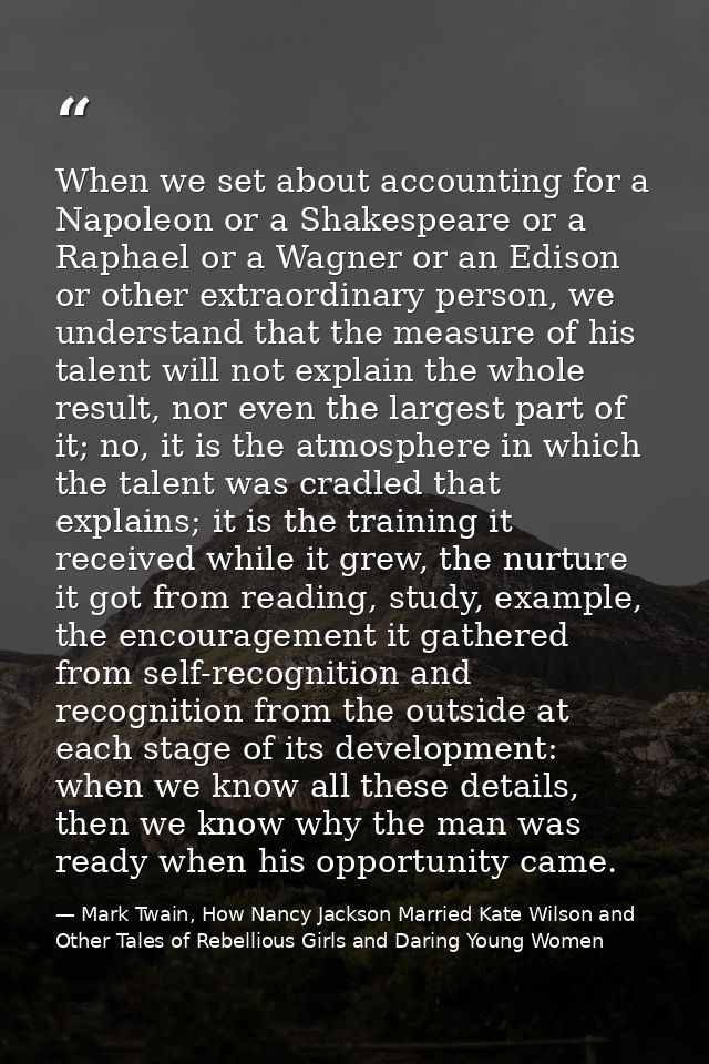 When we set about accounting for a Napoleon or a Shakespeare or a Raphael or a Wagner or an Edison or other extraordinar — Mark Twain, How Nancy Jackson Married Kate Wilson and Other Tales of Rebellious Girls and Daring Young Women