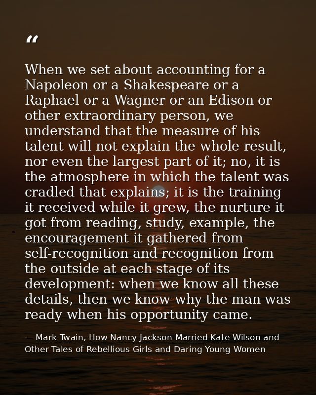 When we set about accounting for a Napoleon or a Shakespeare or a Raphael or a Wagner or an Edison or other extraordinar — Mark Twain, How Nancy Jackson Married Kate Wilson and Other Tales of Rebellious Girls and Daring Young Women