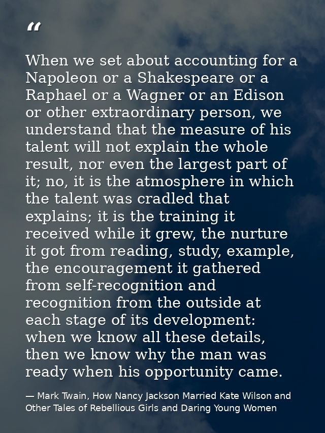 When we set about accounting for a Napoleon or a Shakespeare or a Raphael or a Wagner or an Edison or other extraordinar — Mark Twain, How Nancy Jackson Married Kate Wilson and Other Tales of Rebellious Girls and Daring Young Women