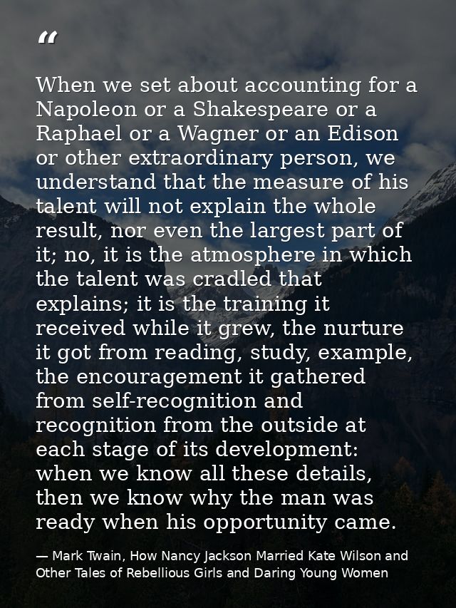 When we set about accounting for a Napoleon or a Shakespeare or a Raphael or a Wagner or an Edison or other extraordinar — Mark Twain, How Nancy Jackson Married Kate Wilson and Other Tales of Rebellious Girls and Daring Young Women
