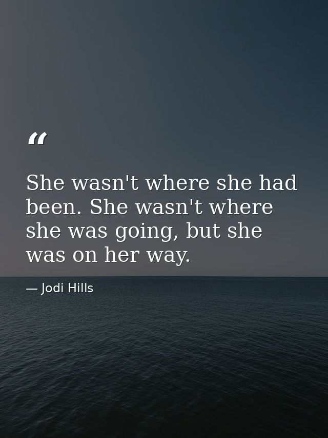She wasn't where she had been. She wasn't where she was going, but she was on her way. — Jodi Hills