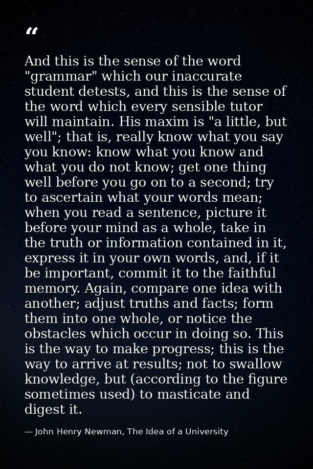 And this is the sense of the word "grammar" which our inaccurate student detests, and this is the sense of the word whic — John Henry Newman, The Idea of a University