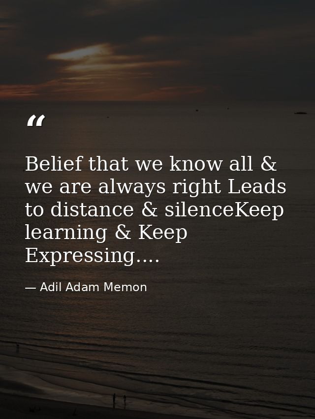 Belief that we know all & we are always right Leads to distance & silenceKeep learning & Keep Expressing.... — Adil Adam Memon