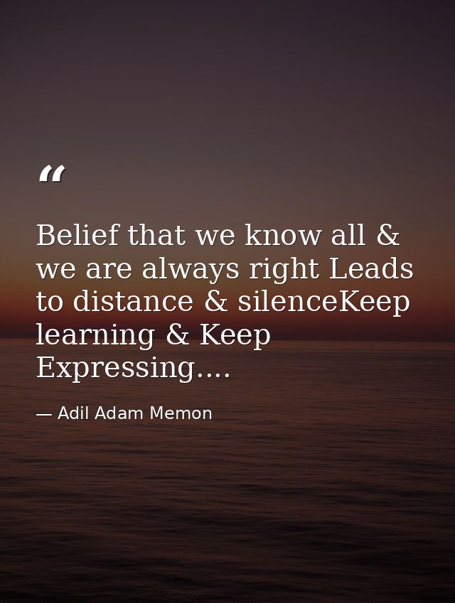 Belief that we know all & we are always right Leads to distance & silenceKeep learning & Keep Expressing.... — Adil Adam Memon