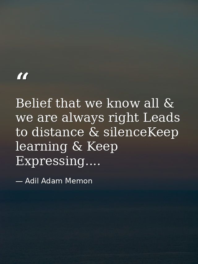 Belief that we know all & we are always right Leads to distance & silenceKeep learning & Keep Expressing.... — Adil Adam Memon