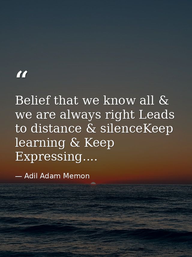 Belief that we know all & we are always right Leads to distance & silenceKeep learning & Keep Expressing.... — Adil Adam Memon