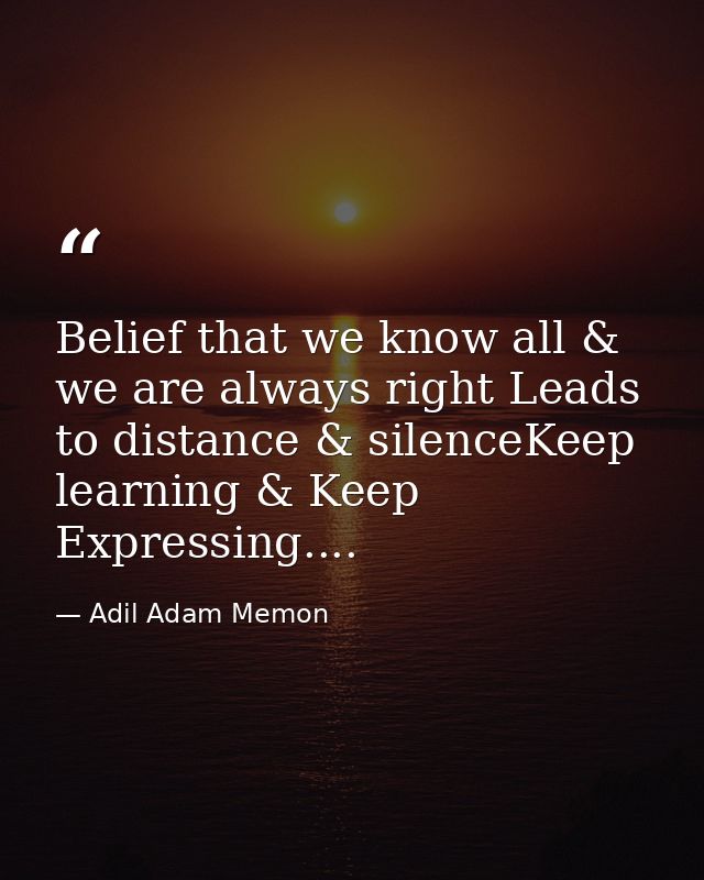 Belief that we know all & we are always right Leads to distance & silenceKeep learning & Keep Expressing.... — Adil Adam Memon