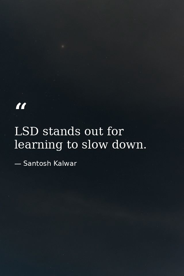 LSD stands out for learning to slow down. — Santosh Kalwar