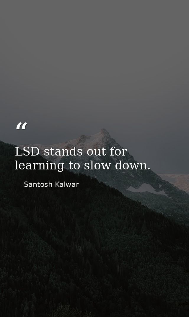 LSD stands out for learning to slow down. — Santosh Kalwar