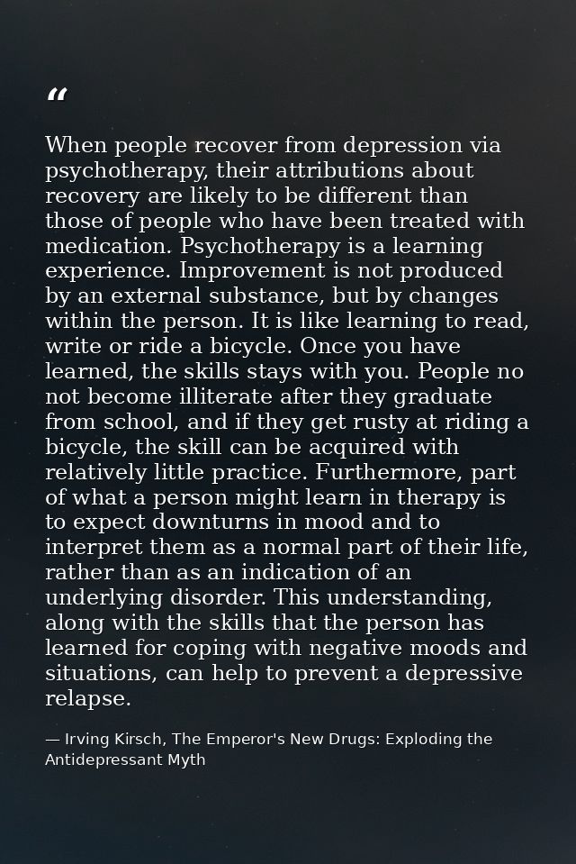 When people recover from depression via psychotherapy, their attributions about recovery are likely to be different than — Irving Kirsch, The Emperor's New Drugs: Exploding the Antidepressant Myth