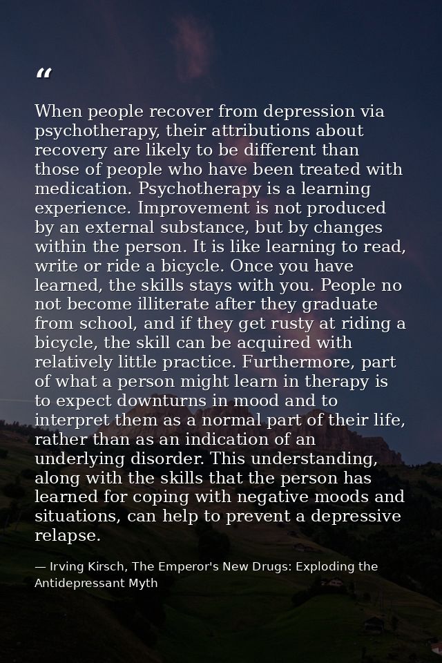 When people recover from depression via psychotherapy, their attributions about recovery are likely to be different than — Irving Kirsch, The Emperor's New Drugs: Exploding the Antidepressant Myth