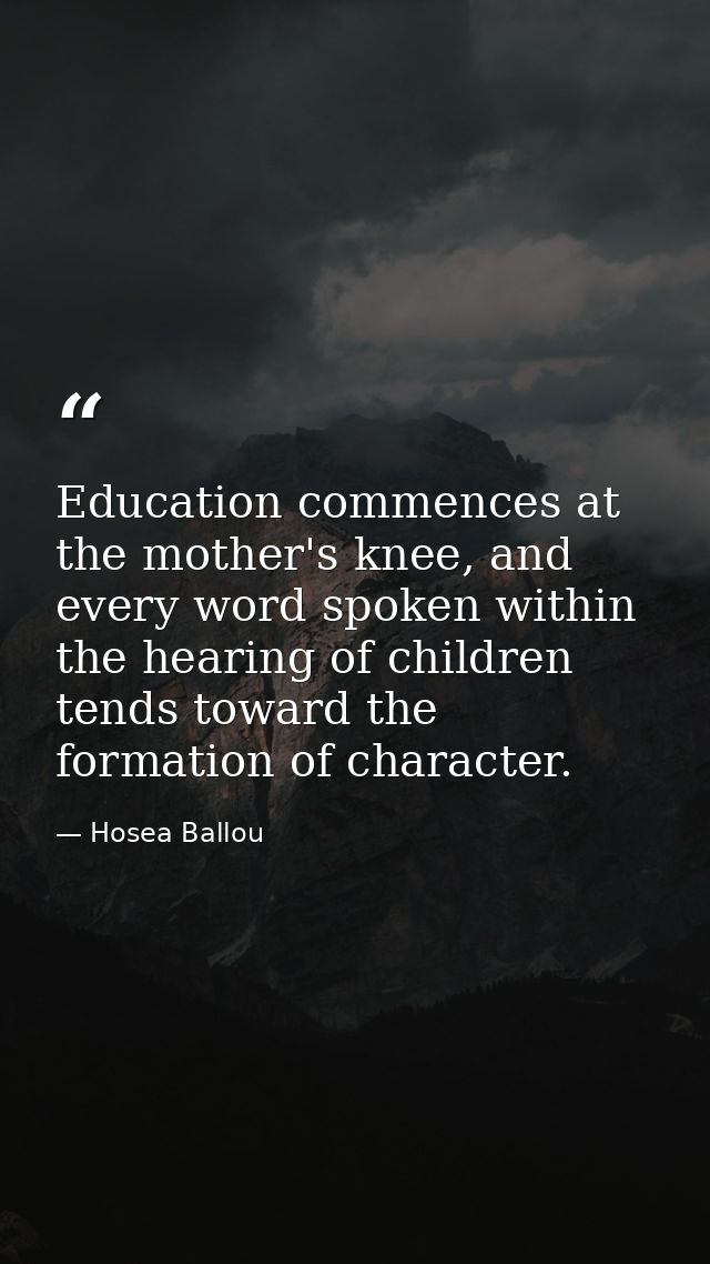 Education commences at the mother's knee, and every word spoken within the hearing of children tends toward the formatio — Hosea Ballou