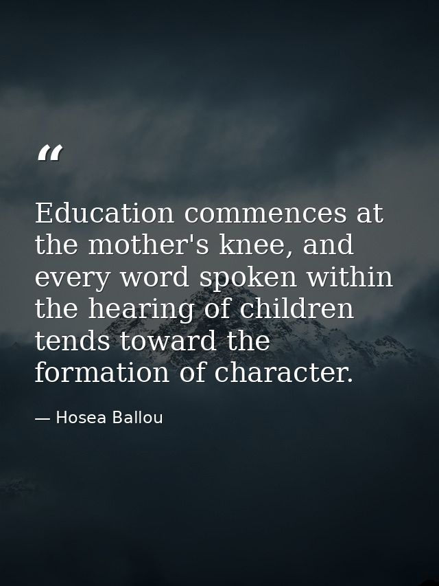 Education commences at the mother's knee, and every word spoken within the hearing of children tends toward the formatio — Hosea Ballou