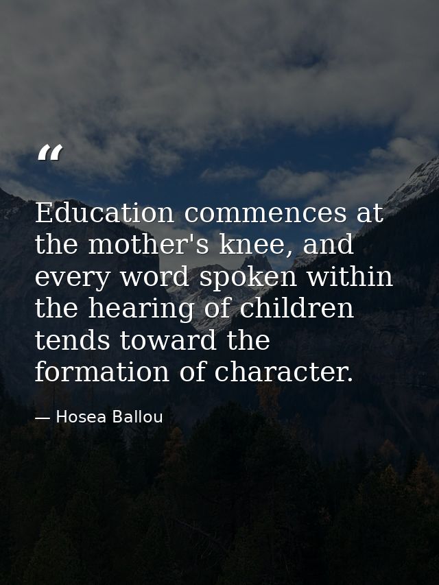 Education commences at the mother's knee, and every word spoken within the hearing of children tends toward the formatio — Hosea Ballou