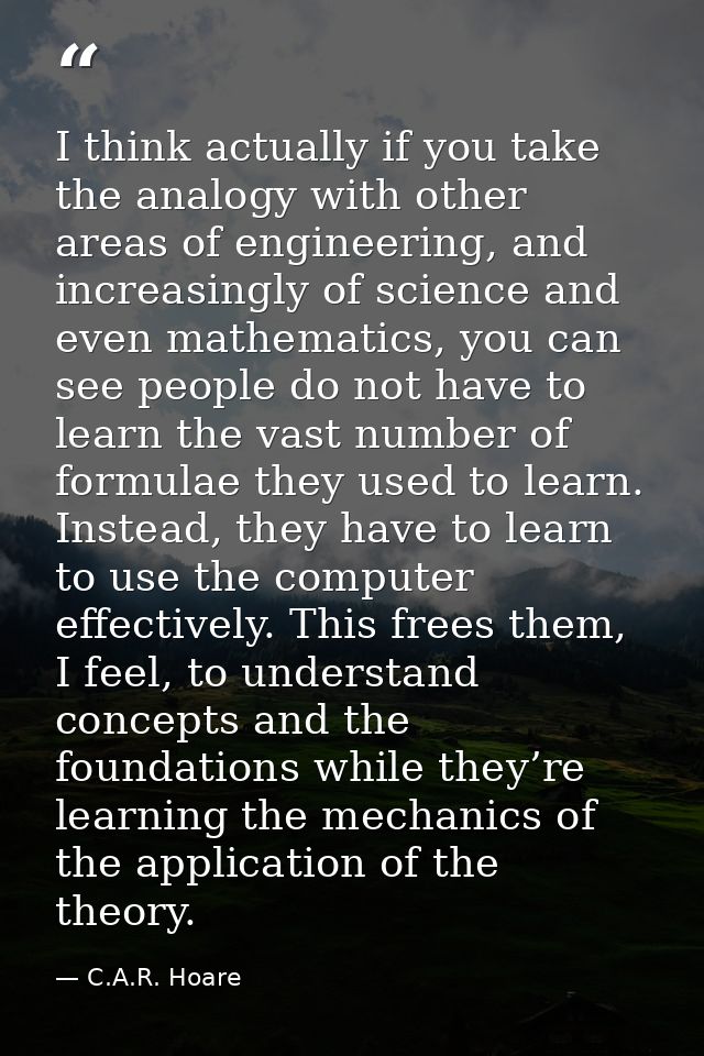I think actually if you take the analogy with other areas of engineering, and increasingly of science and even mathemati — C.A.R. Hoare
