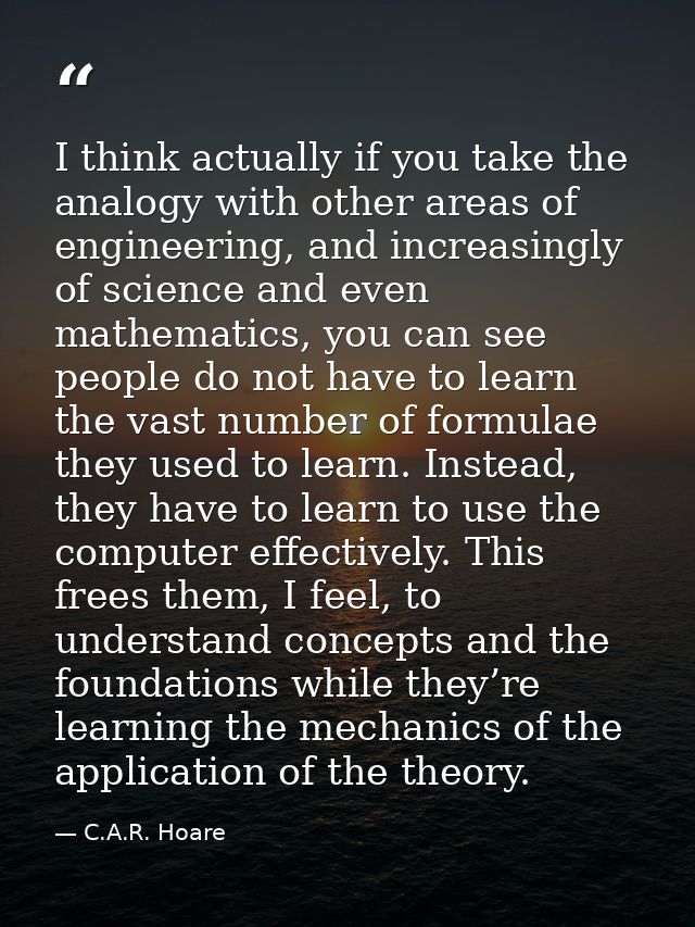 I think actually if you take the analogy with other areas of engineering, and increasingly of science and even mathemati — C.A.R. Hoare