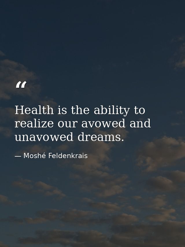 Health is the ability to realize our avowed and unavowed dreams. — Moshé Feldenkrais