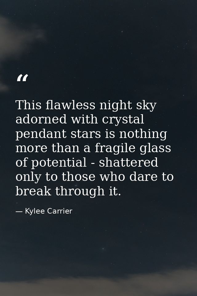 This flawless night sky adorned with crystal pendant stars is nothing more than a fragile glass of potential - shattered — Kylee Carrier