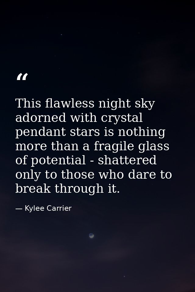This flawless night sky adorned with crystal pendant stars is nothing more than a fragile glass of potential - shattered — Kylee Carrier