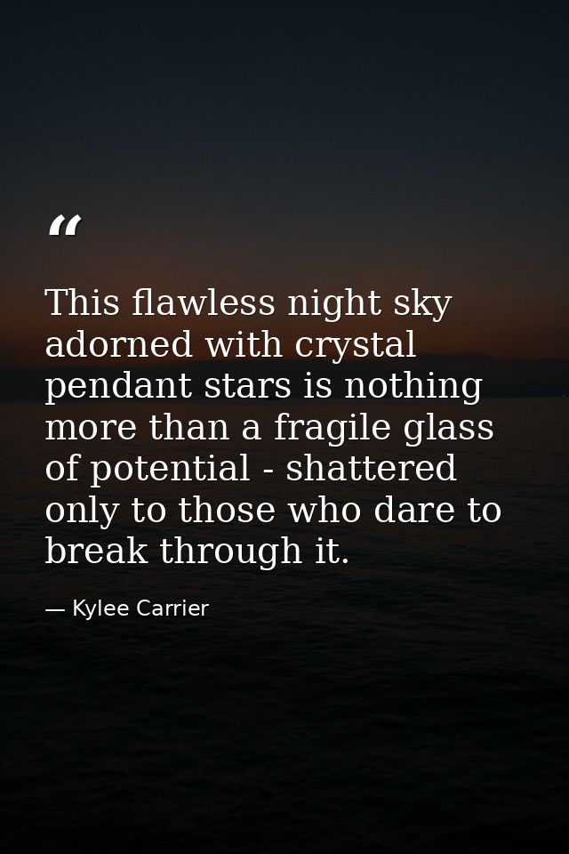 This flawless night sky adorned with crystal pendant stars is nothing more than a fragile glass of potential - shattered — Kylee Carrier