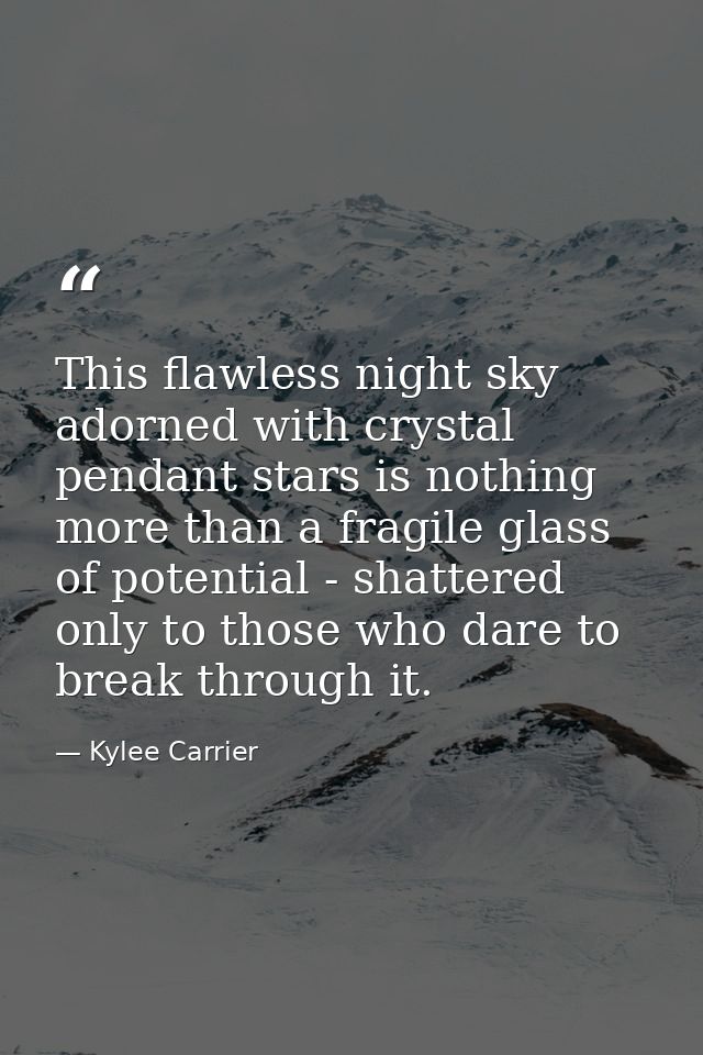 This flawless night sky adorned with crystal pendant stars is nothing more than a fragile glass of potential - shattered — Kylee Carrier