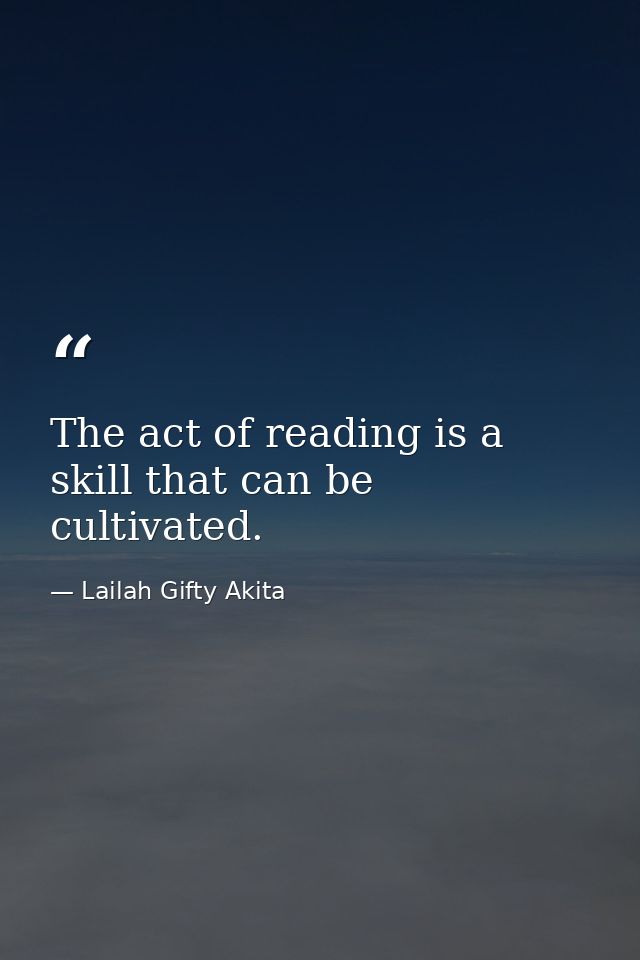 The act of reading is a skill that can be cultivated. — Lailah Gifty Akita