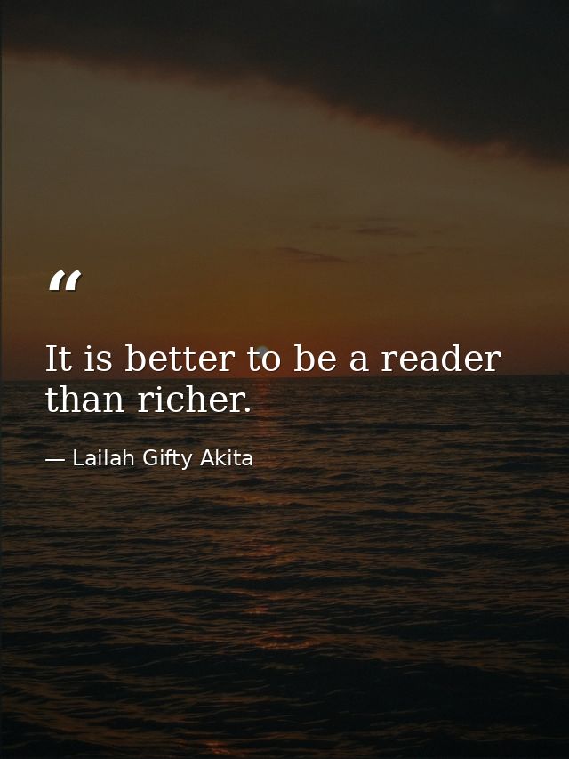 It is better to be a reader than richer. — Lailah Gifty Akita