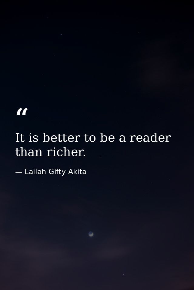 It is better to be a reader than richer. — Lailah Gifty Akita