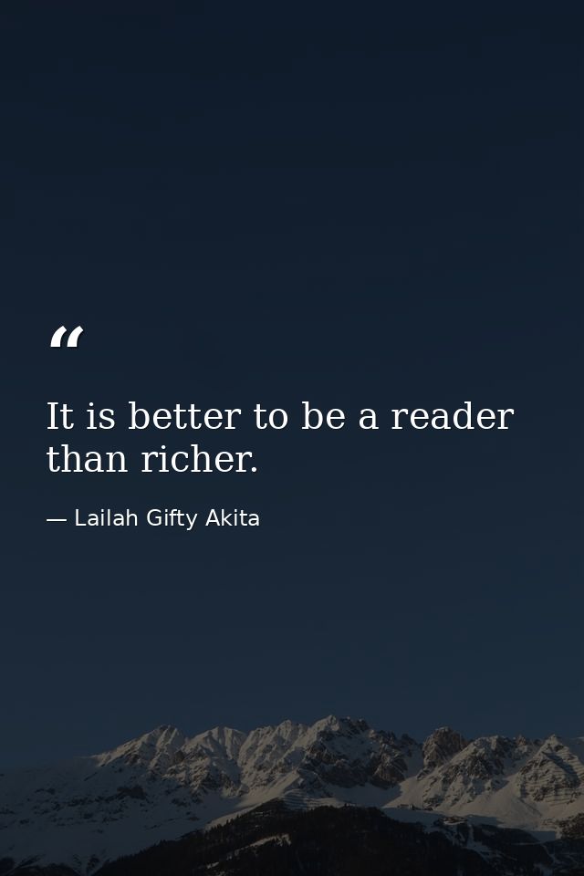 It is better to be a reader than richer. — Lailah Gifty Akita