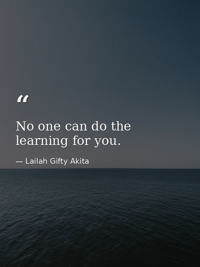 No one can do the learning for you. — Lailah Gifty Akita